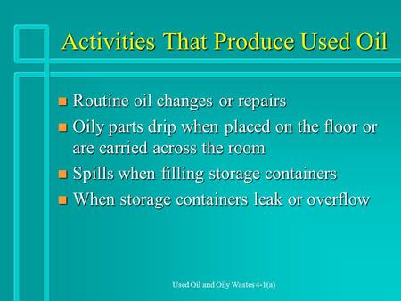 Used Oil and Oily Wastes 4-1(a) Activities That Produce Used Oil n Routine oil changes or repairs n Oily parts drip when placed on the floor or are carried.