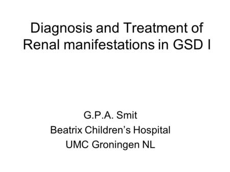 Diagnosis and Treatment of Renal manifestations in GSD I G.P.A. Smit Beatrix Children’s Hospital UMC Groningen NL.