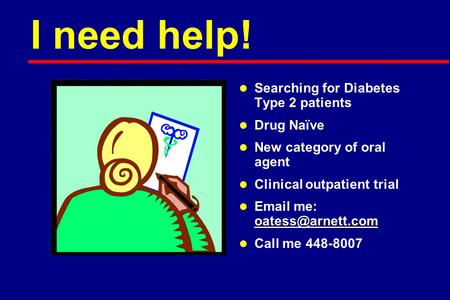 I need help! l l Searching for Diabetes Type 2 patients l l Drug Naïve l l New category of oral agent l l Clinical outpatient trial l l  me: