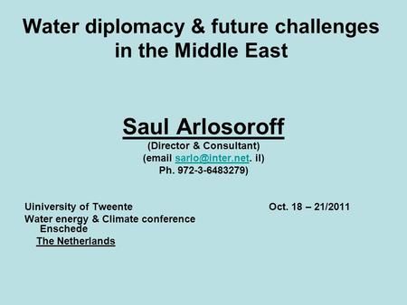 Water diplomacy & future challenges in the Middle East Saul Arlosoroff (Director & Consultant) ( Ph. 972-3-6483279)