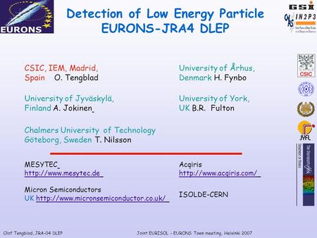 Olof Tengblad, JRA-04 DLEPJoint EURISOL - EURONS Town meeting, Helsinki 2007 University of Århus, Denmark H. Fynbo CSIC, IEM, Madrid, Spain O. Tengblad.