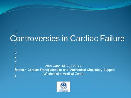 ControversisControversis Controversies in Cardiac Failure Alan Gass, M.D., F.A.C.C. Director, Cardiac Transplantation and Mechanical Circulatory Support.