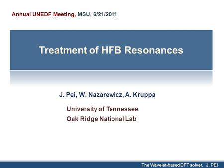 The Wavelet-based DFT solver, J. PEI J. Pei, W. Nazarewicz, A. Kruppa University of Tennessee Oak Ridge National Lab Annual UNEDF Meeting, MSU, 6/21/2011.