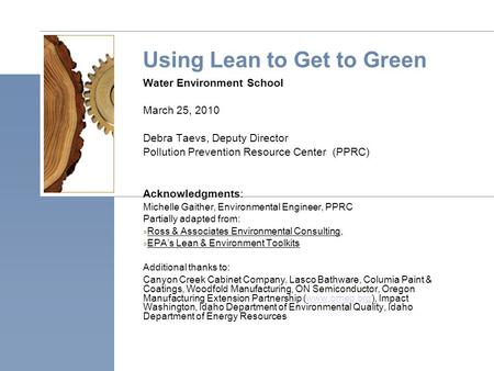 Using Lean to Get to Green Water Environment School March 25, 2010 Debra Taevs, Deputy Director Pollution Prevention Resource Center (PPRC) Acknowledgments: