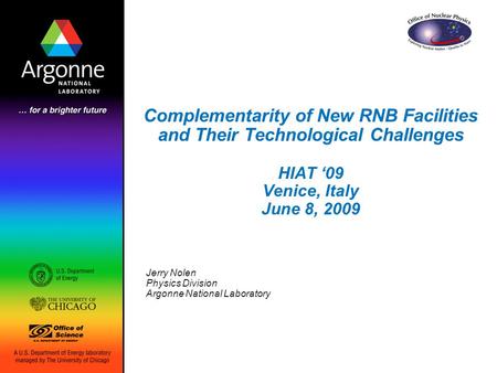 Complementarity of New RNB Facilities and Their Technological Challenges HIAT ‘09 Venice, Italy June 8, 2009 Jerry Nolen Physics Division Argonne National.