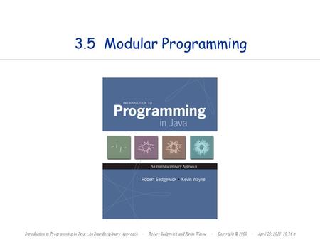 3.5 Modular Programming Introduction to Programming in Java: An Interdisciplinary Approach · Robert Sedgewick and Kevin Wayne · Copyright © 2008 · April.