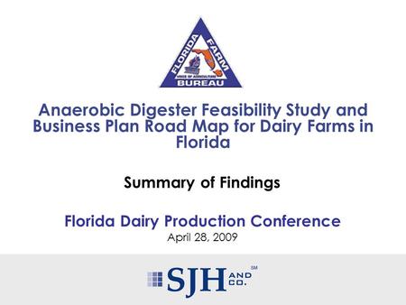 Summary of Findings Florida Dairy Production Conference April 28, 2009 Anaerobic Digester Feasibility Study and Business Plan Road Map for Dairy Farms.