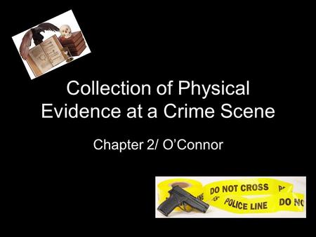 Collection of Physical Evidence at a Crime Scene Chapter 2/ O’Connor.