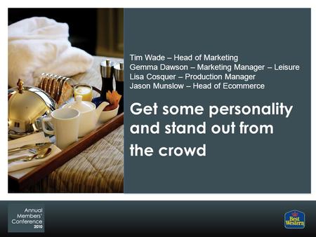 Get some personality and stand out from the crowd Tim Wade – Head of Marketing Gemma Dawson – Marketing Manager – Leisure Lisa Cosquer – Production Manager.