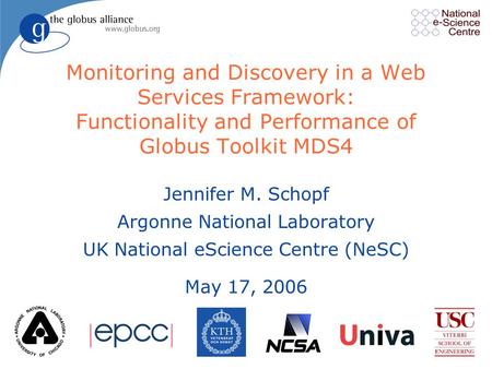 Monitoring and Discovery in a Web Services Framework: Functionality and Performance of Globus Toolkit MDS4 Jennifer M. Schopf Argonne National Laboratory.