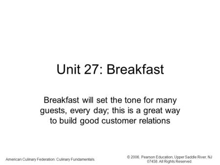 © 2006, Pearson Education, Upper Saddle River, NJ 07458. All Rights Reserved. American Culinary Federation: Culinary Fundamentals. Unit 27: Breakfast Breakfast.