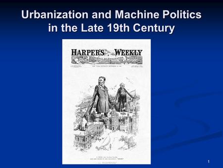 1 Urbanization and Machine Politics in the Late 19th Century.