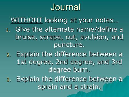 Journal WITHOUT looking at your notes… 1. Give the alternate name/define a bruise, scrape, cut, avulsion, and puncture. 2. Explain the difference between.