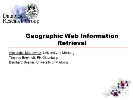 Geographic Web Information Retrieval Alexander Markowetz, University of Marburg Thomas Brinkhoff, FH Oldenburg Bernhard Seeger, University of Marburg.