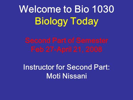 Welcome to Bio 1030 Biology Today Second Part of Semester Feb 27-April 21, 2008 Instructor for Second Part: Moti Nissani.