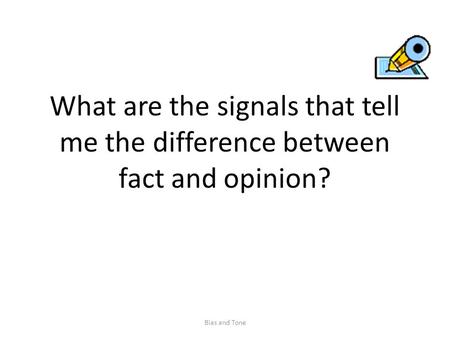 What are the signals that tell me the difference between fact and opinion? Bias and Tone.