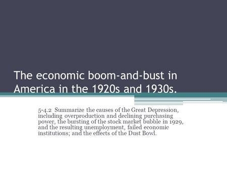 The economic boom-and-bust in America in the 1920s and 1930s. 5-4.2 Summarize the causes of the Great Depression, including overproduction and declining.