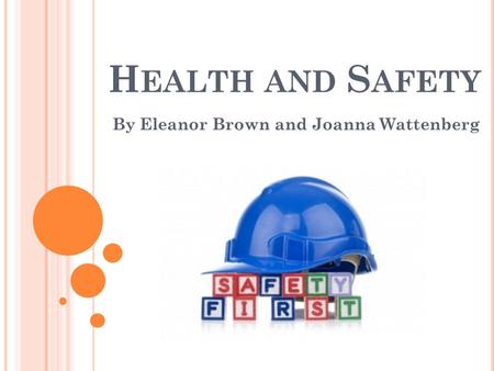 H EALTH AND S AFETY By Eleanor Brown and Joanna Wattenberg.