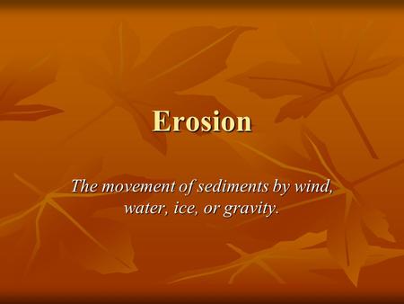 The movement of sediments by wind, water, ice, or gravity.