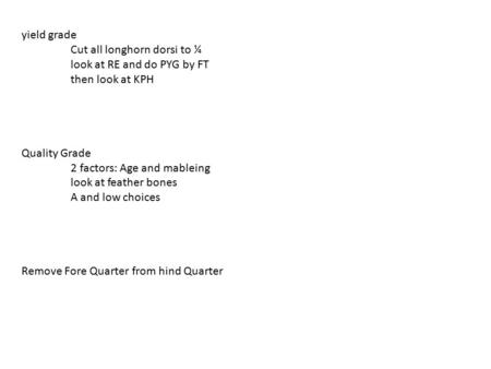 Yield grade Cut all longhorn dorsi to ¼ look at RE and do PYG by FT then look at KPH Quality Grade 2 factors: Age and mableing look at feather bones A.