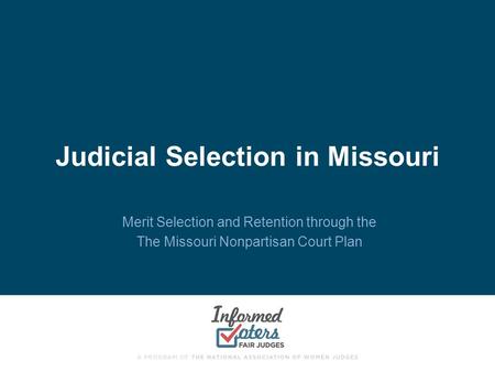 Judicial Selection in Missouri Merit Selection and Retention through the The Missouri Nonpartisan Court Plan.