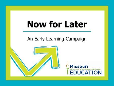 An Early Learning Campaign Now for Later. Early Learning is a Business Concern We must EDUCATE, GRADUATE, TRAIN every potential child born in Missouri.