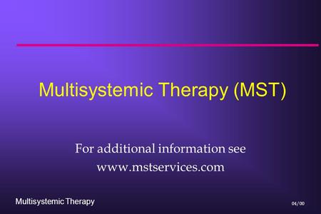 Multisystemic Therapy 04/00 Multisystemic Therapy (MST) For additional information see www.mstservices.com.