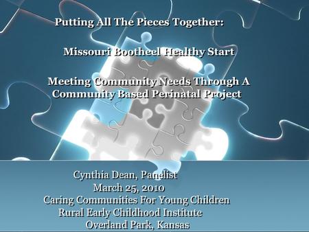 Cynthia Dean, Panelist March 25, 2010 Caring Communities For Young Children Rural Early Childhood Institute Overland Park, Kansas Putting All The Pieces.