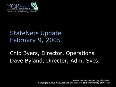 Www.more.net | University of Missouri Copyright ©2005 MOREnet and The Curators of the University of Missouri StateNets Update February 9, 2005 Chip Byers,