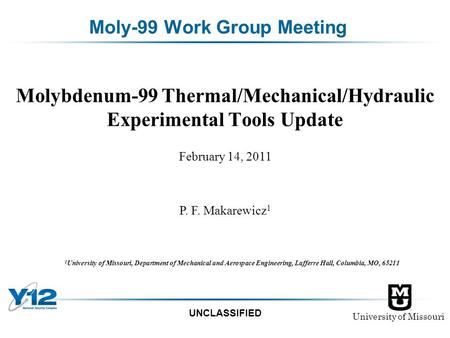 University of Missouri UNCLASSIFIED Moly-99 Work Group Meeting Molybdenum-99 Thermal/Mechanical/Hydraulic Experimental Tools Update 1 University of Missouri,