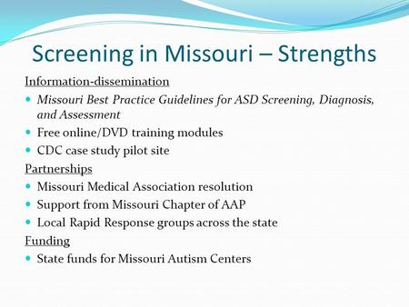 Screening in Missouri – Strengths Information-dissemination Missouri Best Practice Guidelines for ASD Screening, Diagnosis, and Assessment Free online/DVD.