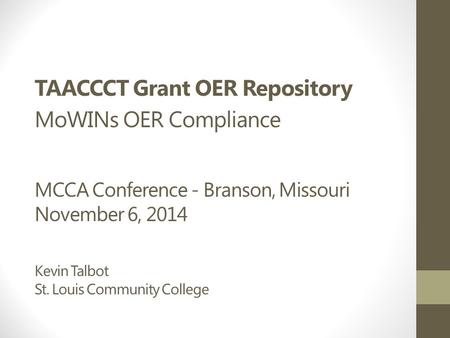 TAACCCT Grant OER Repository MoWINs OER Compliance MCCA Conference - Branson, Missouri November 6, 2014 Kevin Talbot St. Louis Community College.