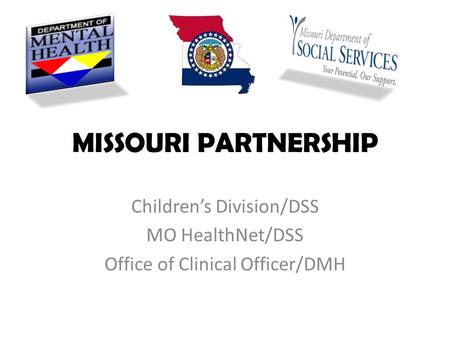 MISSOURI PARTNERSHIP Children’s Division/DSS MO HealthNet/DSS Office of Clinical Officer/DMH.