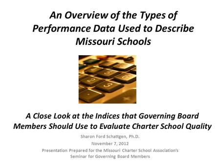 Sharon Ford Schattgen, Ph.D. November 7, 2012 Presentation Prepared for the Missouri Charter School Association’s Seminar for Governing Board Members A.