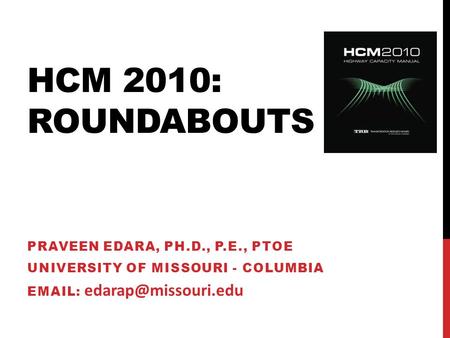 Hcm 2010: roundabouts praveen edara, ph.d., p.e., PTOE