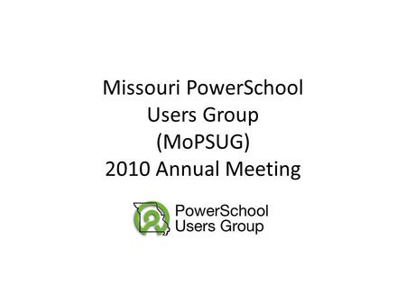 Missouri PowerSchool Users Group (MoPSUG) 2010 Annual Meeting.