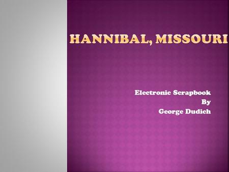 Electronic Scrapbook By George Dudich.  Hannibal is a city in Missouri  Located in the counties of Marion and Ralls  At the intersection of Interstate.