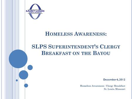 H OMELESS A WARENESS : SLPS S UPERINTENDENT ’ S C LERGY B REAKFAST ON THE B AYOU December 6, 2012 Homeless Awareness: Clergy Breakfast St. Louis, Missouri.