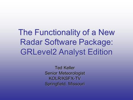 Ted Keller Senior Meteorologist KOLR/KSFX-TV Springfield, Missouri