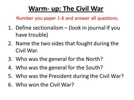 Warm- up: The Civil War Number you paper 1-6 and answer all questions. 1.Define sectionalism – (look in journal if you have trouble) 2.Name the two sides.