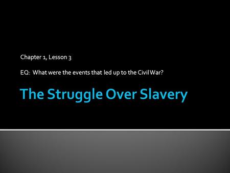 Chapter 1, Lesson 3 EQ: What were the events that led up to the Civil War?