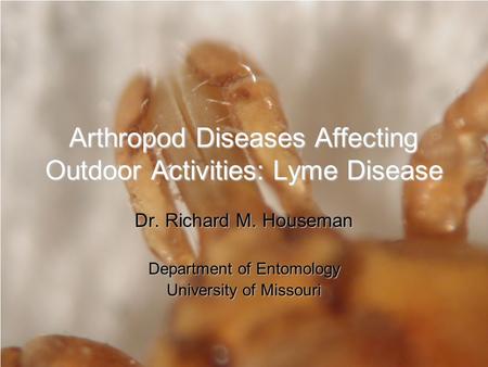 Arthropod Diseases Affecting Outdoor Activities: Lyme Disease Dr. Richard M. Houseman Department of Entomology University of Missouri.