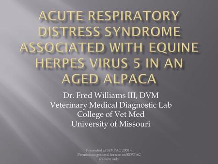 Dr. Fred Williams III, DVM Veterinary Medical Diagnostic Lab College of Vet Med University of Missouri Presented at SEVPAC 2008 – Permission granted for.