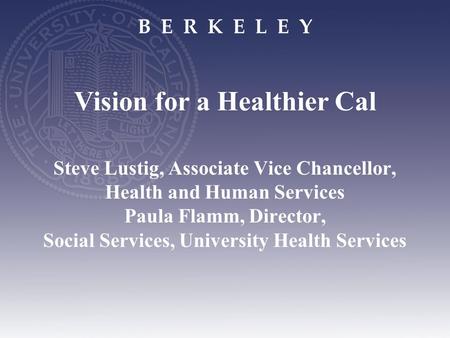 B E R K E L E Y Steve Lustig, Associate Vice Chancellor, Health and Human Services Paula Flamm, Director, Social Services, University Health Services Vision.