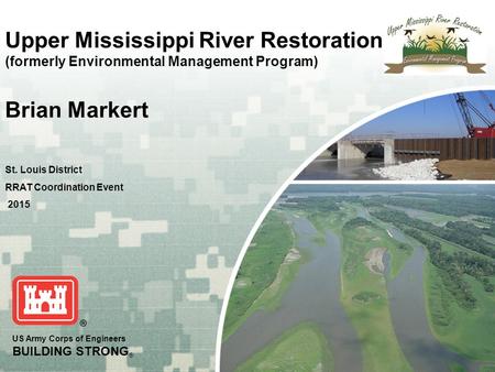 US Army Corps of Engineers BUILDING STRONG ® Upper Mississippi River Restoration (formerly Environmental Management Program) Brian Markert St. Louis District.