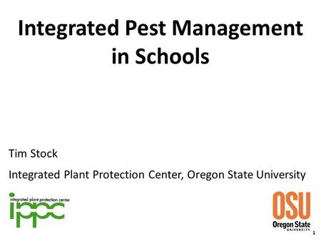 Integrated Pest Management in Schools Tim Stock Integrated Plant Protection Center, Oregon State University 1.