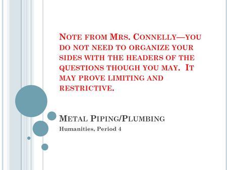 N OTE FROM M RS. C ONNELLY — YOU DO NOT NEED TO ORGANIZE YOUR SIDES WITH THE HEADERS OF THE QUESTIONS THOUGH YOU MAY. I T MAY PROVE LIMITING AND RESTRICTIVE.