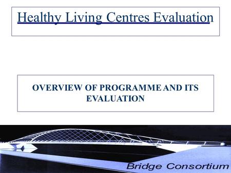 Healthy Living Centres Evaluation OVERVIEW OF PROGRAMME AND ITS EVALUATION.