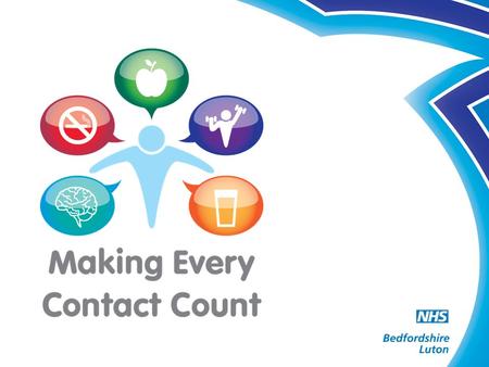 By the end of the session: You should be able to: apply Make Every Contact Count within your role ask people about their lifestyle choices advise people.