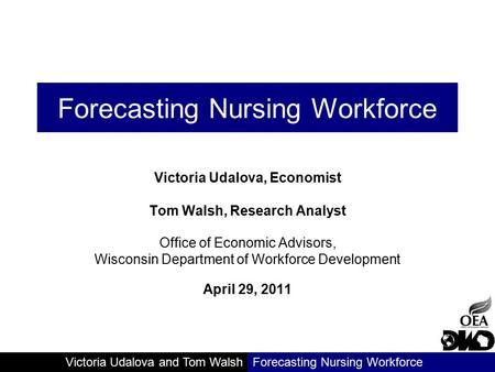 Victoria Udalova and Tom WalshForecasting Nursing Workforce Victoria Udalova, Economist Tom Walsh, Research Analyst Office of Economic Advisors, Wisconsin.